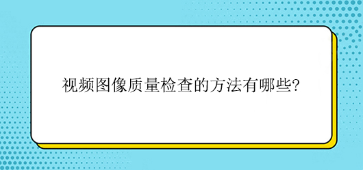 視頻圖像質(zhì)量檢查的方法有哪些?